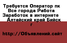 Требуется Оператор пк - Все города Работа » Заработок в интернете   . Алтайский край,Бийск г.